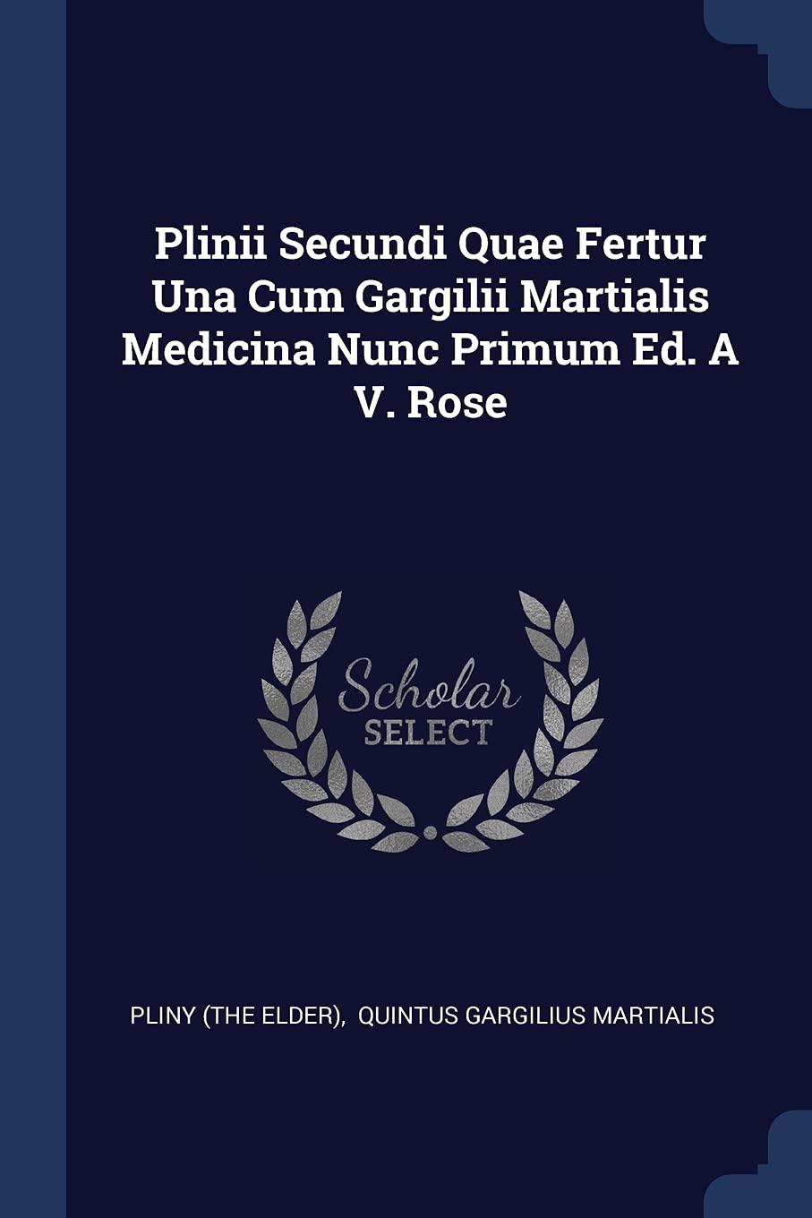 Plinii Secundi Quae Fertur Una Cum Gargilii Martialis Medicina Nunc Primum Ed. A V. Rose Politics & History