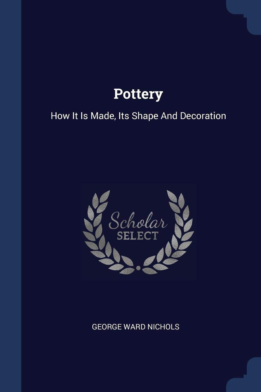 Pottery: How It Is Made, Its Shape And Decoration Politics & History