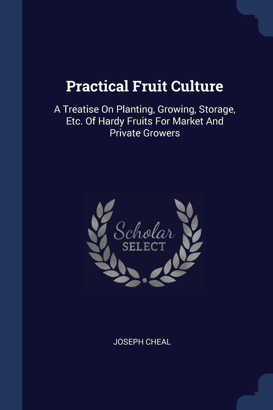 Practical Fruit Culture: A Treatise On Planting, Growing, Storage, Etc. Of Hardy Fruits For Market And Private Growers Politics & History