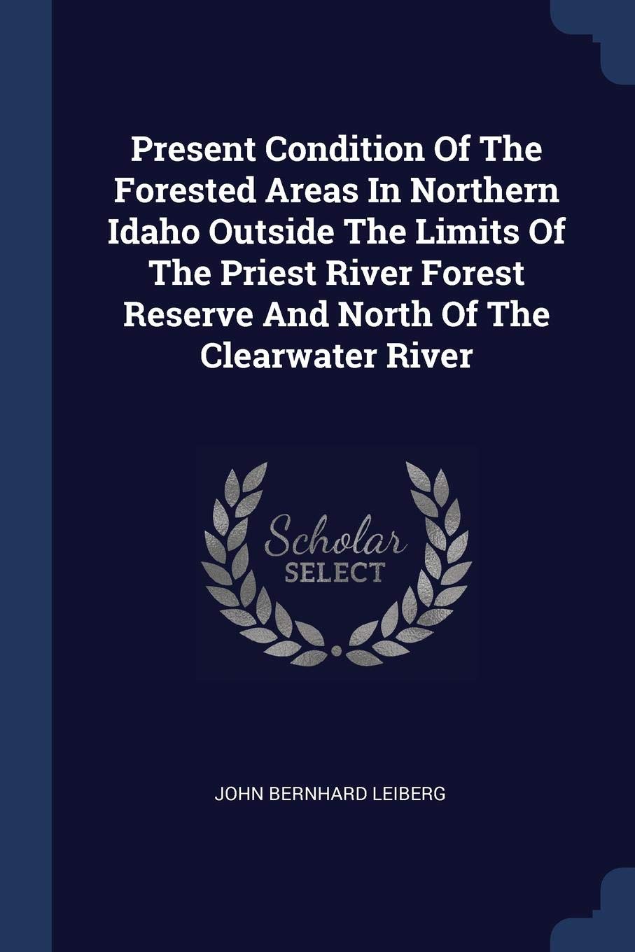 Present Condition of the Forested Areas in Northern Idaho Outside the Limits of the Priest River Forest Reserve and North of the Clearwater River Politics & History
