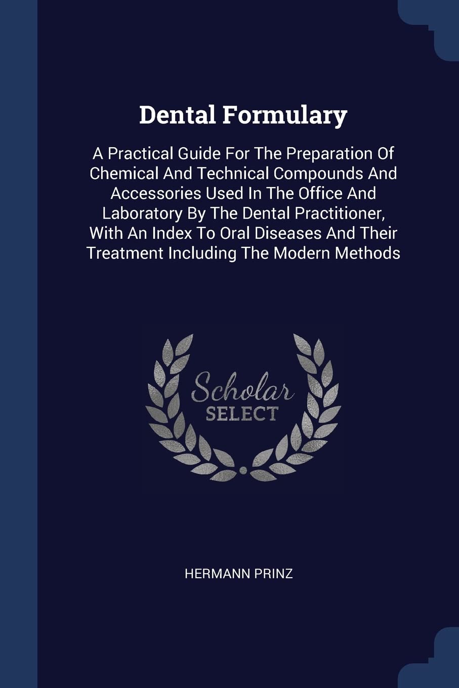 Dental Formulary: A Practical Guide For The Preparation Of Chemical And Technical Compounds And Accessories Used In The Office And Laboratory By The ... Their Treatment Including The Modern Methods Natural Sciences