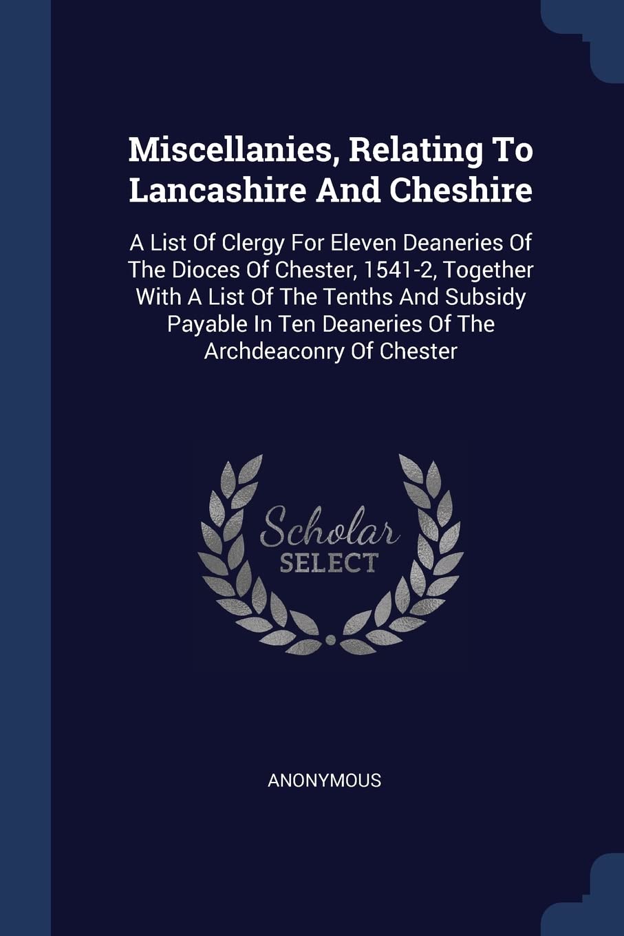 Miscellanies, Relating To Lancashire And Cheshire: A List Of Clergy For Eleven Deaneries Of The Dioces Of Chester, 1541-2, Together With A List Of The ... Ten Deaneries Of The Archdeaconry Of Chester Politics & History