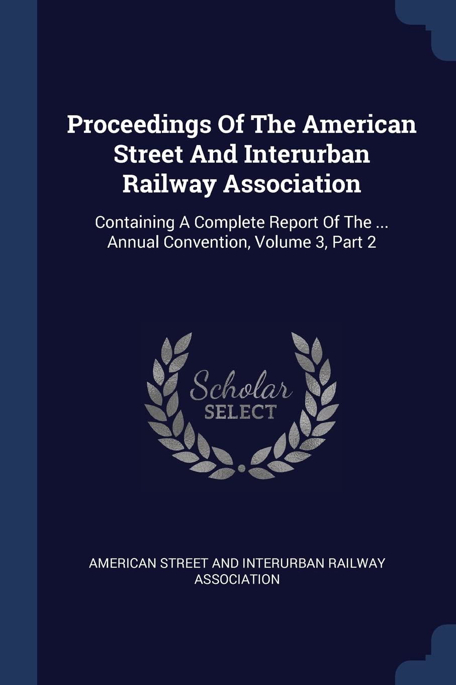 Proceedings Of The American Street And Interurban Railway Association: Containing A Complete Report Of The ... Annual Convention, Volume 3, Part 2 Business, Finance & Career