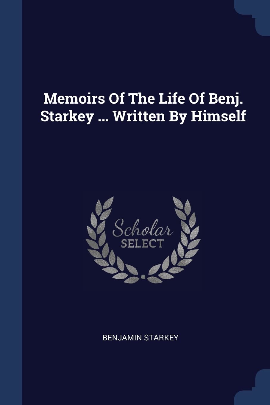 Memoirs Of The Life Of Benj. Starkey ... Written By Himself Politics & History