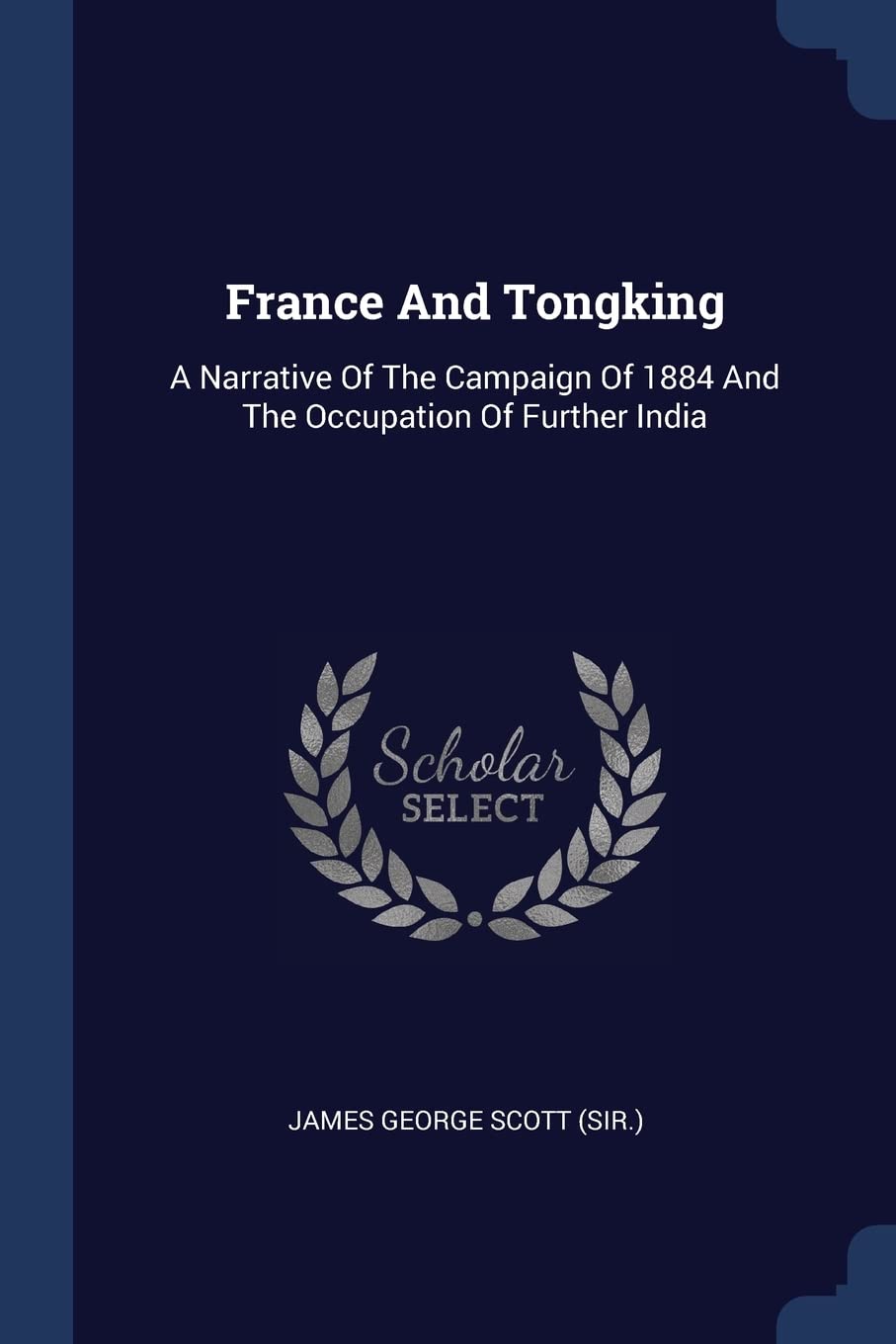France And Tongking: A Narrative Of The Campaign Of 1884 And The Occupation Of Further India Politics & History