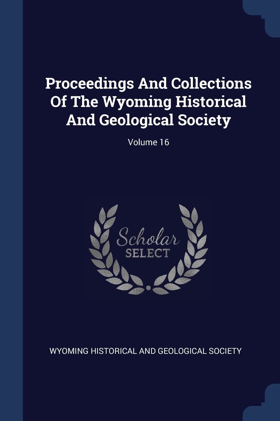 Proceedings And Collections Of The Wyoming Historical And Geological Society; Volume 16 Politics & History