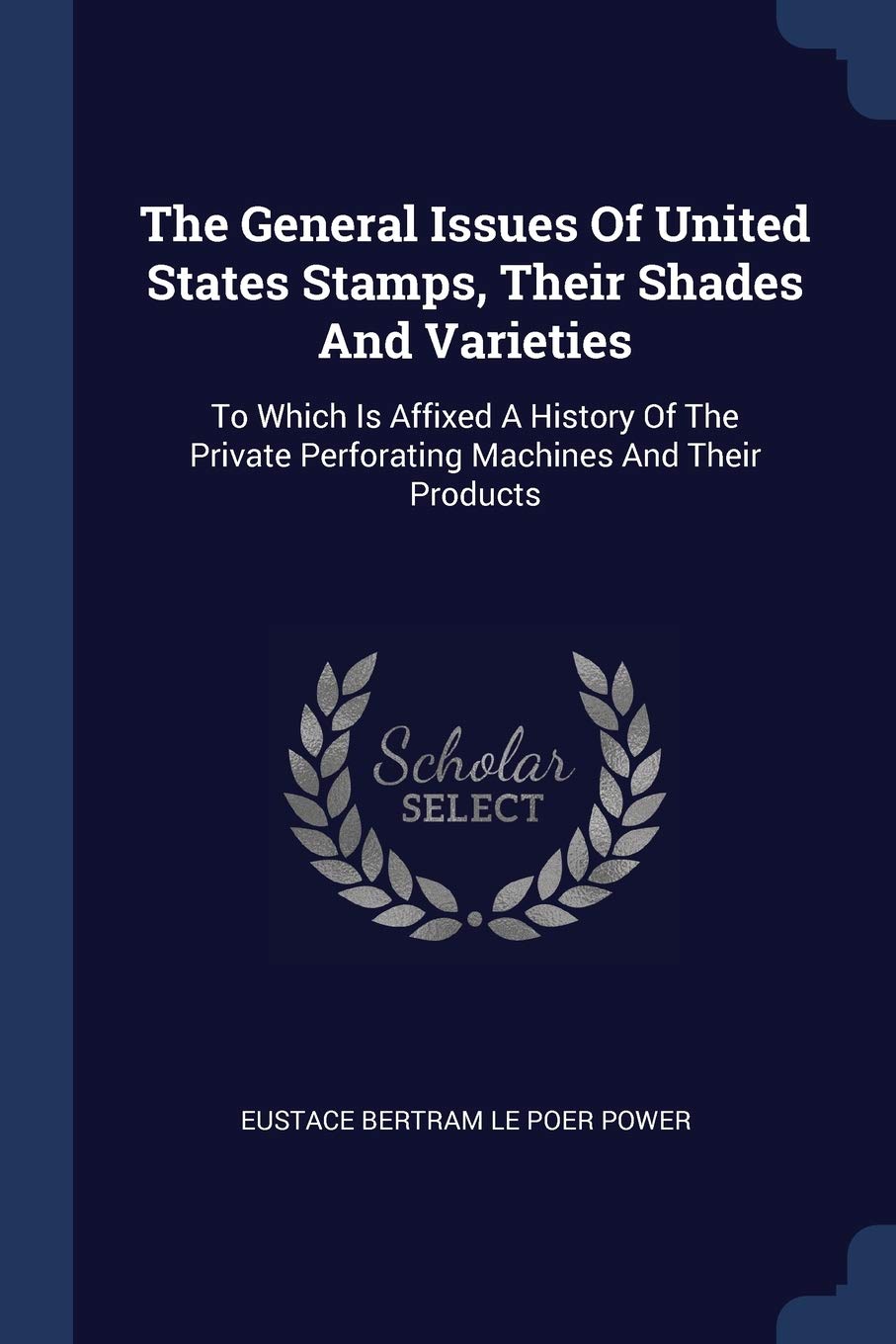 The General Issues Of United States Stamps, Their Shades And Varieties: To Which Is Affixed A History Of The Private Perforating Machines And Their Products Politics & History