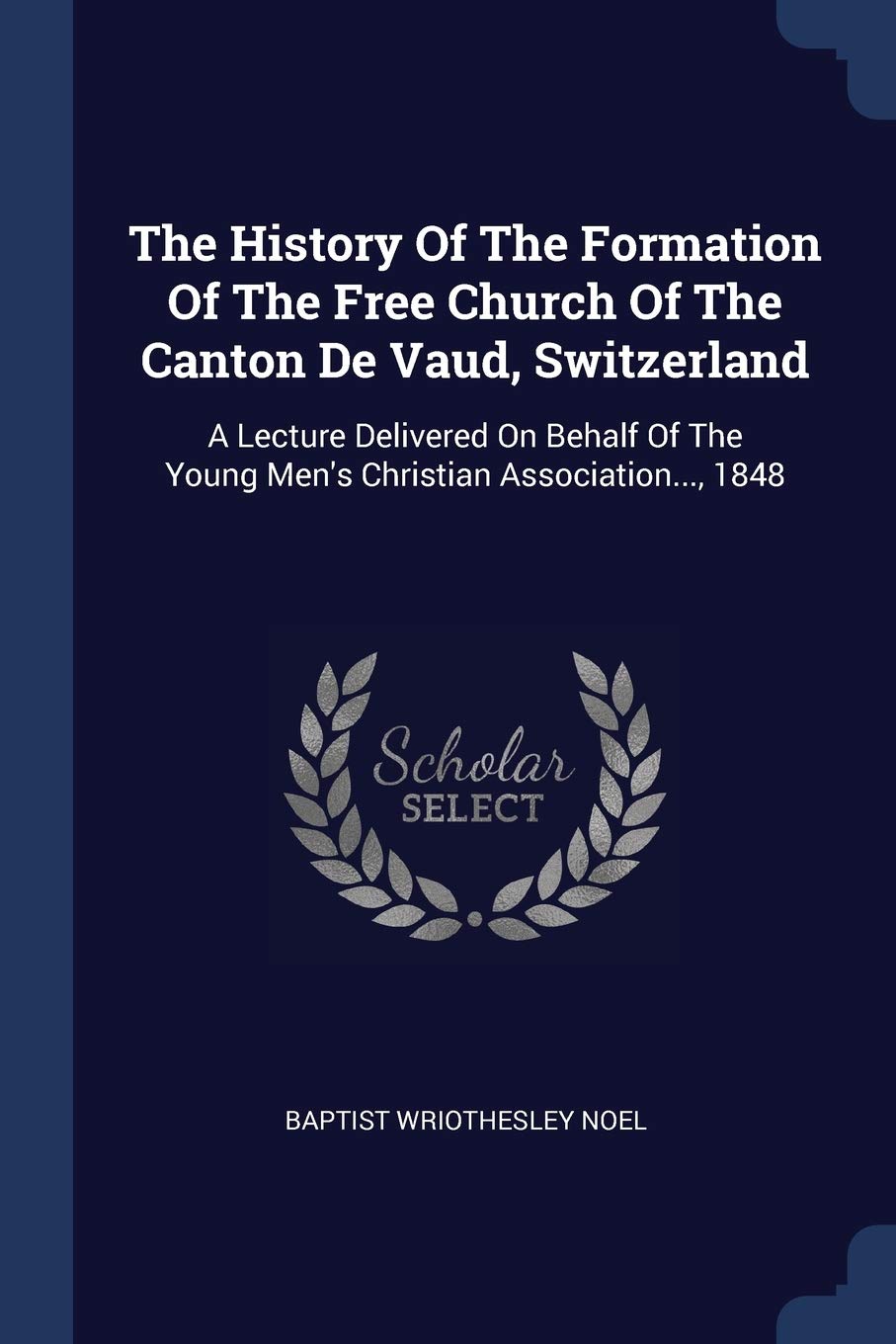 The History Of The Formation Of The Free Church Of The Canton De Vaud, Switzerland: A Lecture Delivered On Behalf Of The Young Men's Christian Association..., 1848 Politics & History