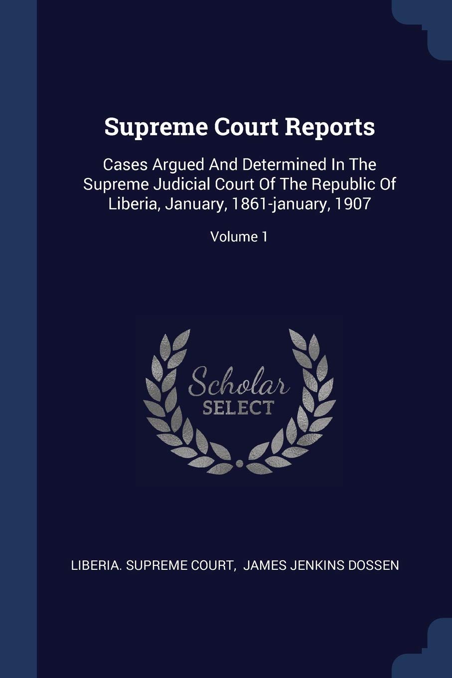 Supreme Court Reports: Cases Argued And Determined In The Supreme Judicial Court Of The Republic Of Liberia, January, 1861-january, 1907; Volume 1 Politics & History