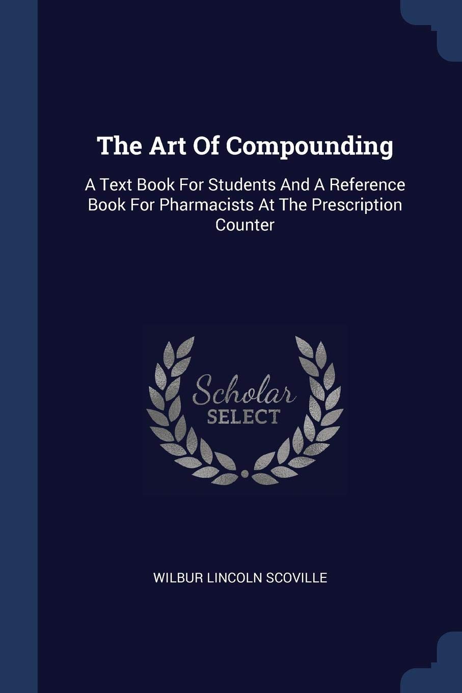 The Art Of Compounding: A Text Book For Students And A Reference Book For Pharmacists At The Prescription Counter Medicine