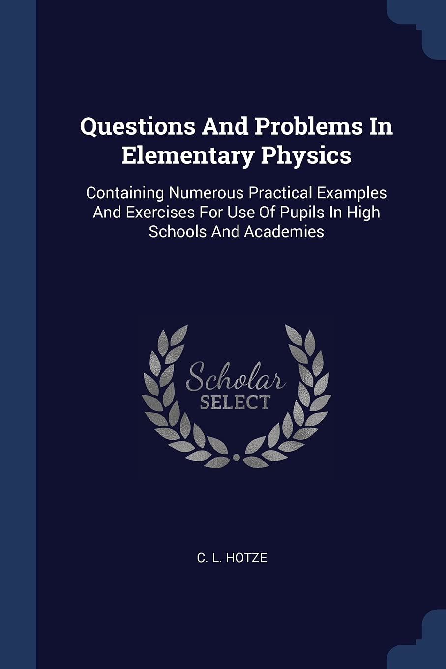 Questions And Problems In Elementary Physics: Containing Numerous Practical Examples And Exercises For Use Of Pupils In High Schools And Academies Natural Sciences