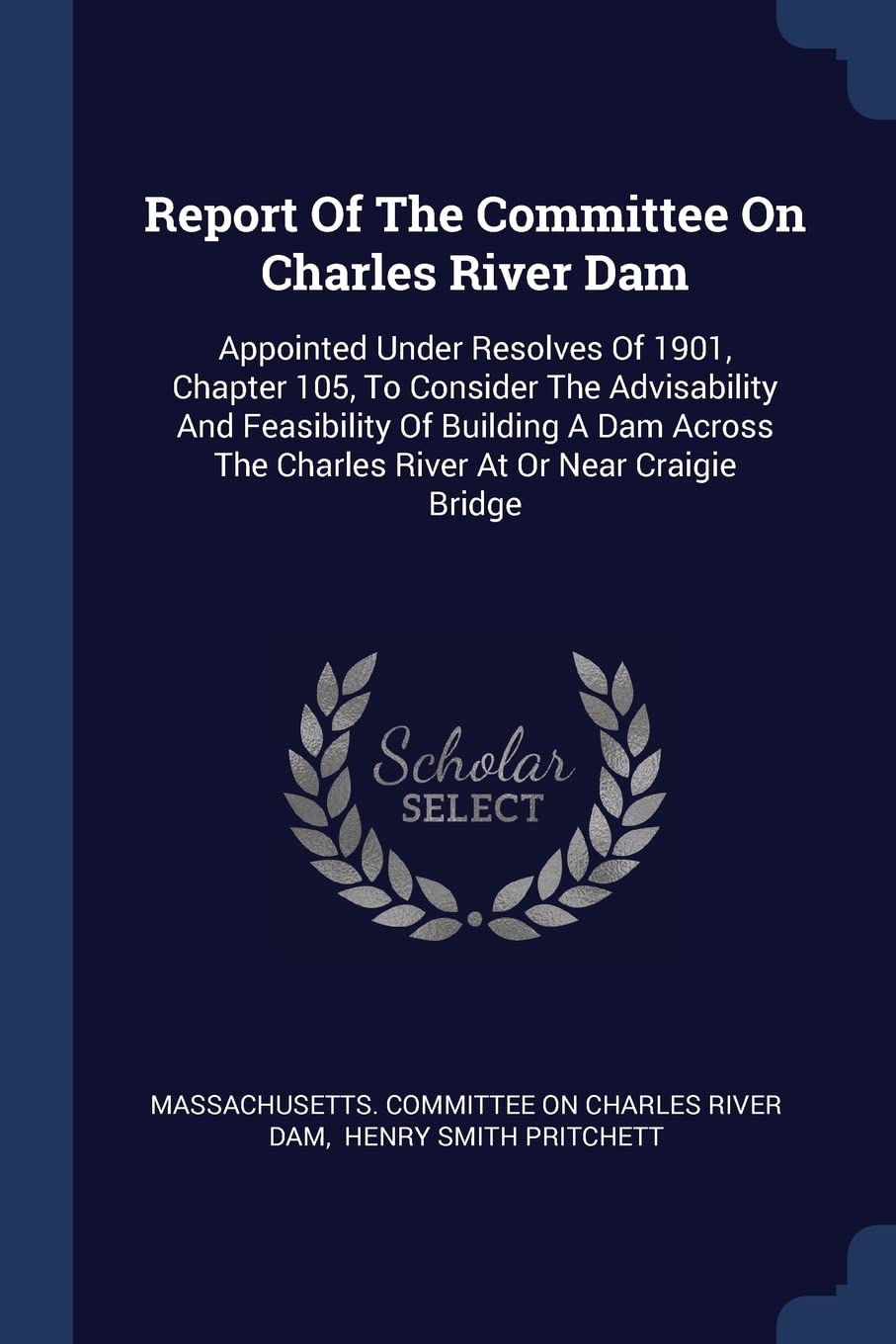 Report Of The Committee On Charles River Dam: Appointed Under Resolves Of 1901, Chapter 105, To Consider The Advisability And Feasibility Of Building ... The Charles River At Or Near Craigie Bridge Politics & History