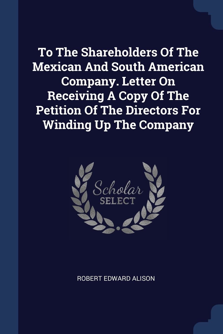 To the Shareholders of the Mexican and South American Company. Letter on Receiving a Copy of the Petition of the Directors for Winding Up the Company Politics & History
