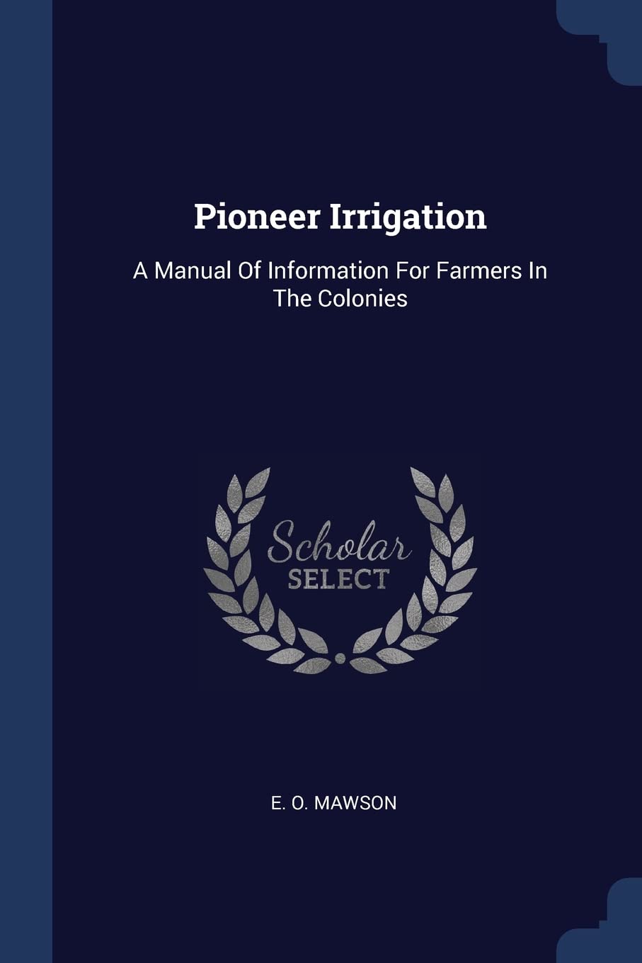 Pioneer Irrigation: A Manual Of Information For Farmers In The Colonies Politics & History