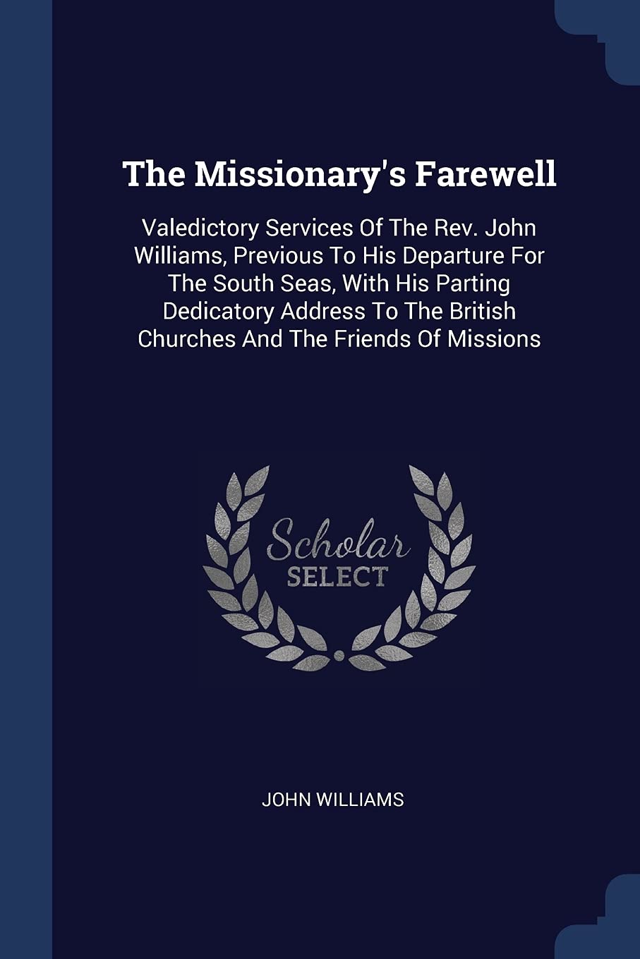 The Missionary's Farewell: Valedictory Services Of The Rev. John Williams, Previous To His Departure For The South Seas, With His Parting Dedicatory ... British Churches And The Friends Of Missions Politics & History