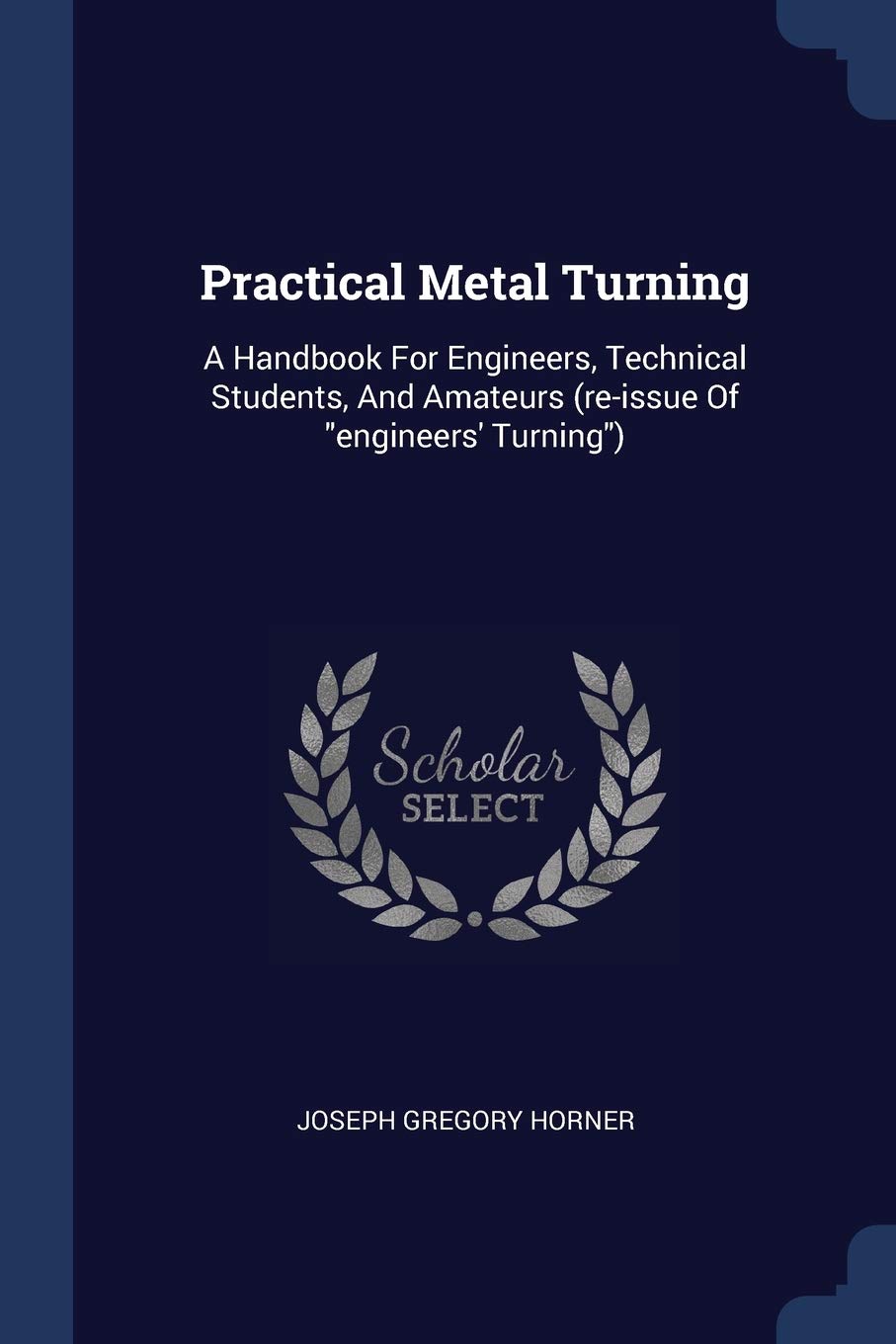 Practical Metal Turning: A Handbook For Engineers, Technical Students, And Amateurs (re-issue Of "engineers' Turning") Hobbies & Crafts