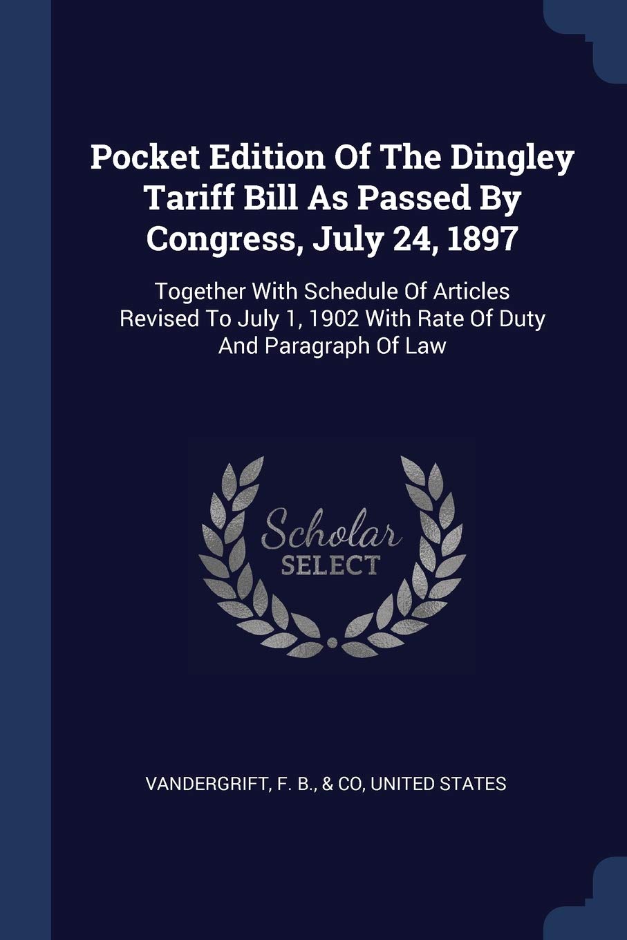 Pocket Edition Of The Dingley Tariff Bill As Passed By Congress, July 24, 1897: Together With Schedule Of Articles Revised To July 1, 1902 With Rate Of Duty And Paragraph Of Law Politics & History