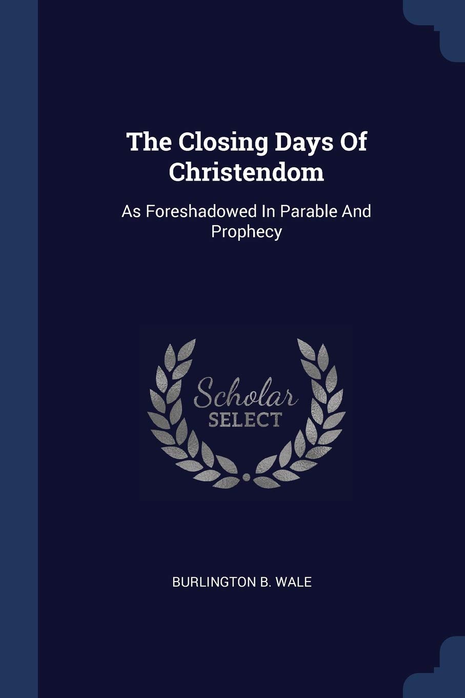 The Closing Days Of Christendom: As Foreshadowed In Parable And Prophecy Politics & History