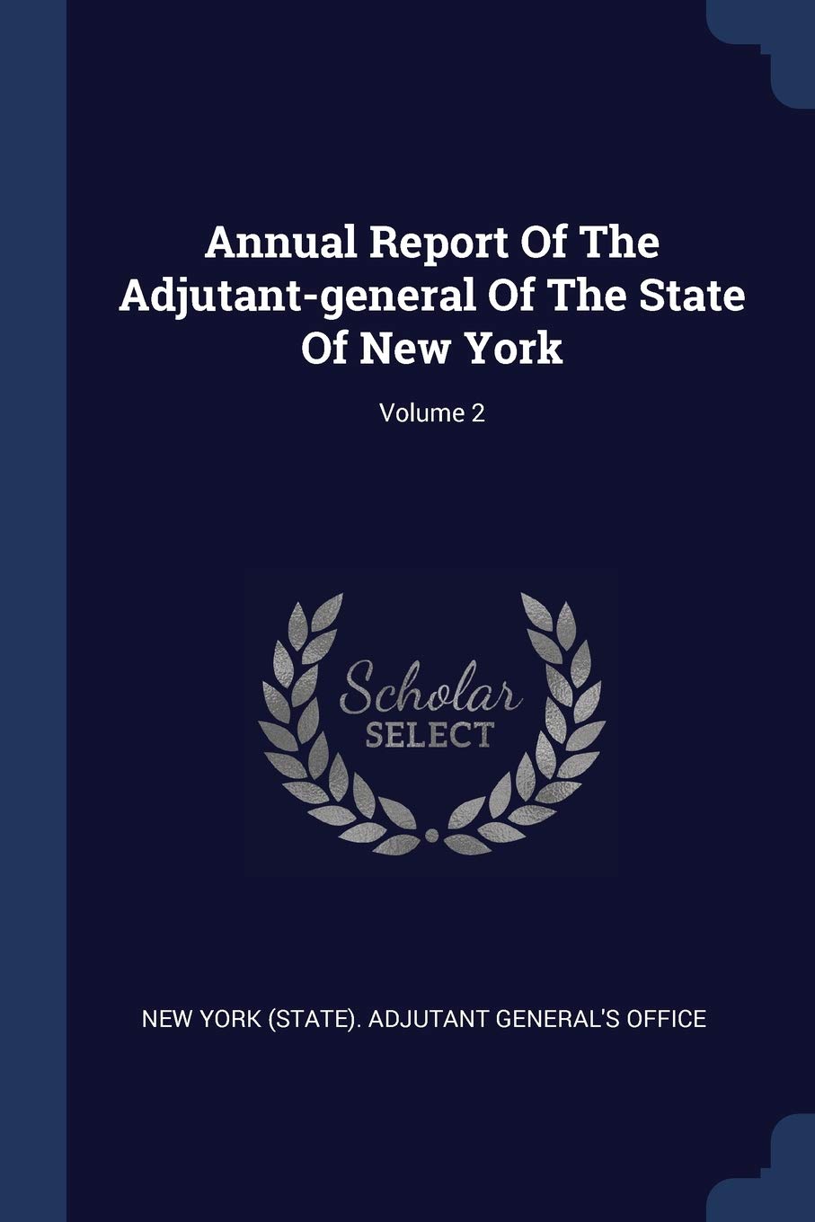 Annual Report Of The Adjutant-general Of The State Of New York; Volume 2 Politics & History