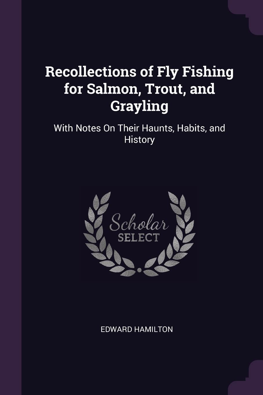 Recollections of Fly Fishing for Salmon, Trout, and Grayling: With Notes On Their Haunts, Habits, and History Politics & History