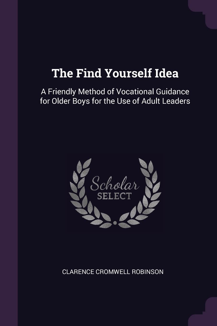 The Find Yourself Idea: A Friendly Method of Vocational Guidance for Older Boys for the Use of Adult Leaders Business, Finance & Career