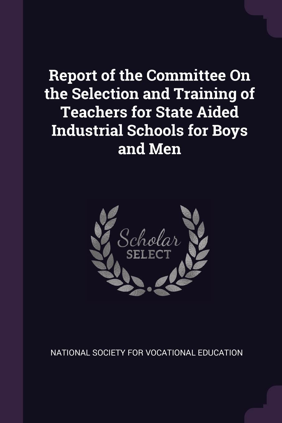 Report of the Committee On the Selection and Training of Teachers for State Aided Industrial Schools for Boys and Men General education