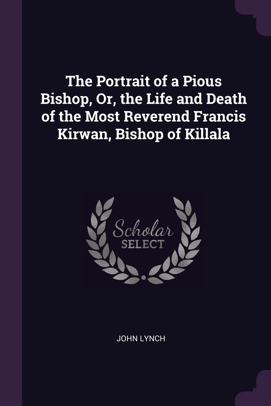 The Portrait of a Pious Bishop, Or, the Life and Death of the Most Reverend Francis Kirwan, Bishop of Killala Politics & Society Books