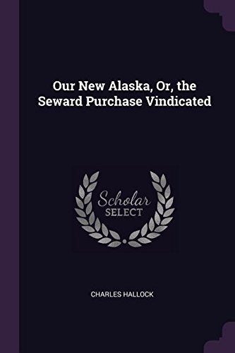 Our New Alaska, Or, the Seward Purchase Vindicated Geology & Geography