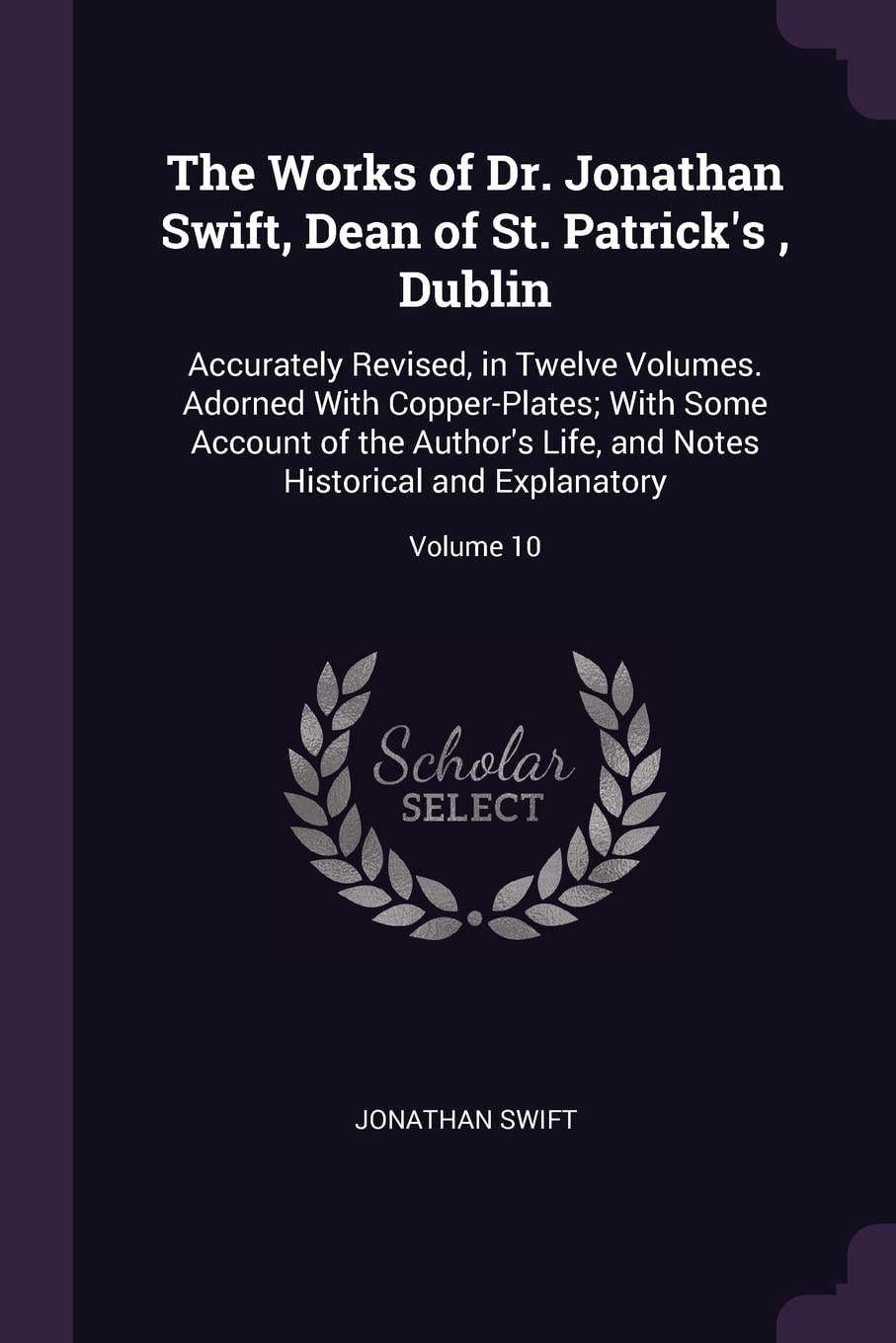 The Works of Dr. Jonathan Swift, Dean of St. Patrick's, Dublin: Accurately Revised, in Twelve Volumes. Adorned With Copper-Plates; With Some Account ... Notes Historical and Explanatory; Volume 10 Contemporary literature