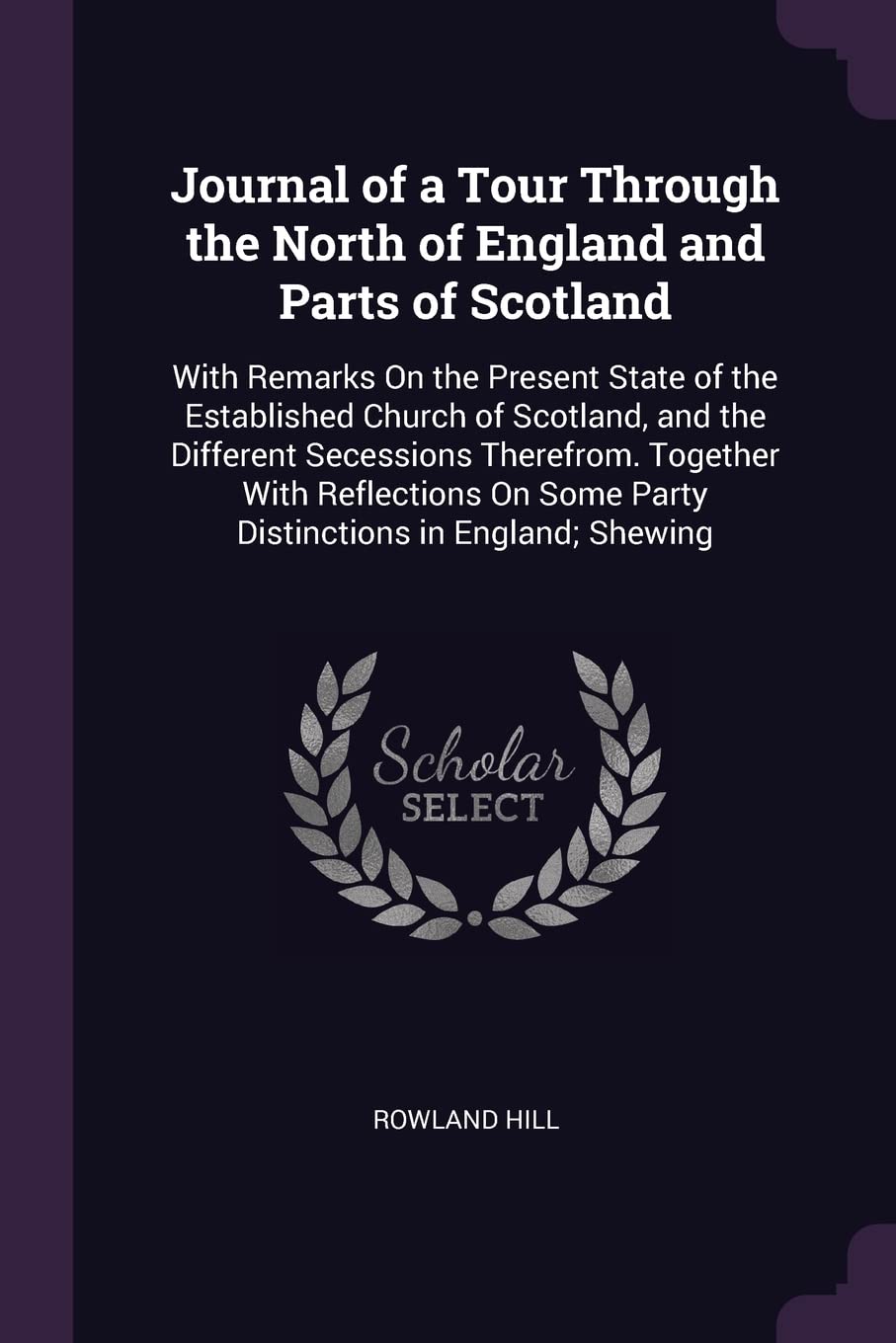 Journal of a Tour Through the North of England and Parts of Scotland: With Remarks On the Present State of the Established Church of Scotland, and the ... Some Party Distinctions in England; Shewing Politics & History