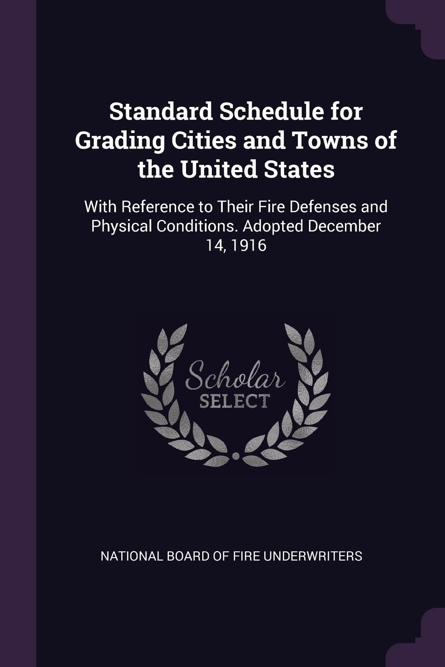 Standard Schedule for Grading Cities and Towns of the United States: With Reference to Their Fire Defenses and Physical Conditions. Adopted December 14, 1916 Politics & History