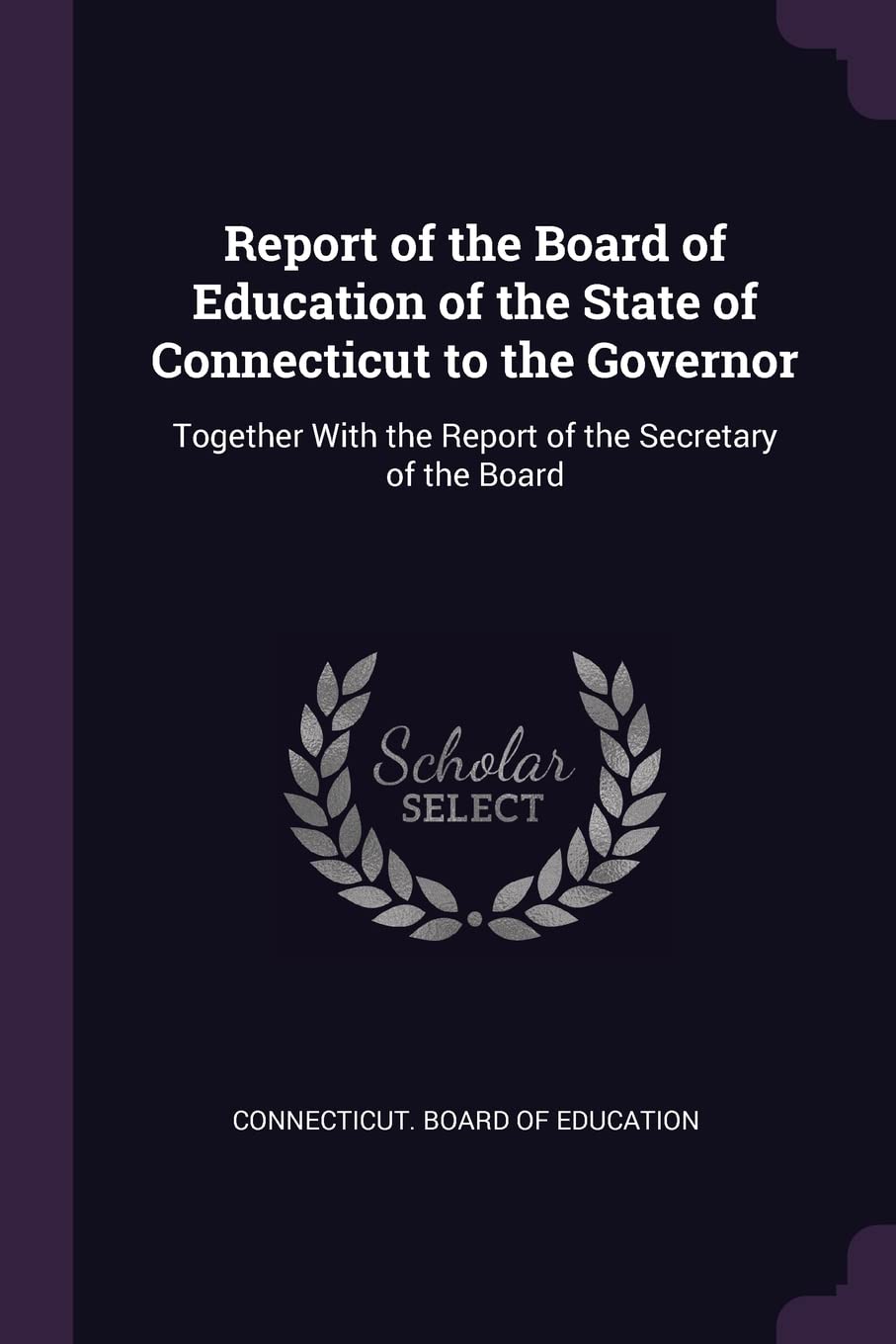 Report of the Board of Education of the State of Connecticut to the Governor: Together With the Report of the Secretary of the Board Learning & Reference