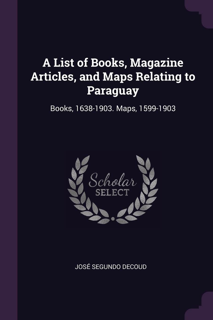 A List of Books, Magazine Articles, and Maps Relating to Paraguay: Books, 1638-1903. Maps, 1599-1903 Politics & History