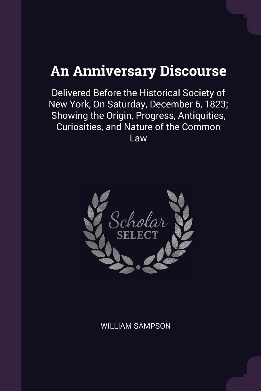 An Anniversary Discourse: Delivered Before the Historical Society of New York, On Saturday, December 6, 1823; Showing the Origin, Progress, Antiquities, Curiosities, and Nature of the Common Law Law