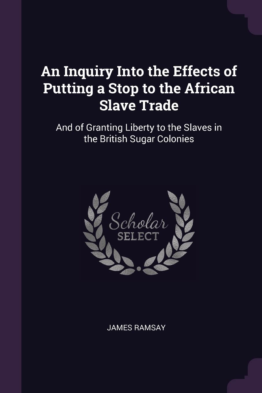 An Inquiry Into the Effects of Putting a Stop to the African Slave Trade: And of Granting Liberty to the Slaves in the British Sugar Colonies Contemporary literature Books