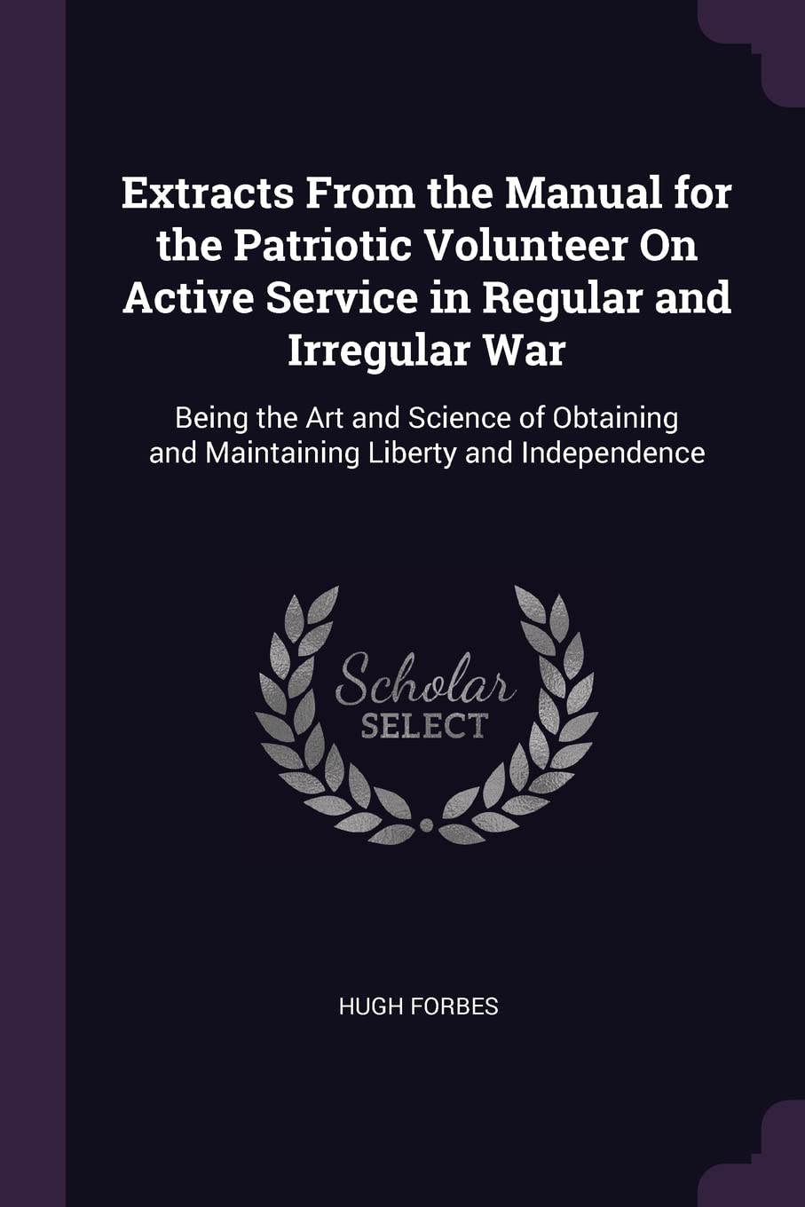 Extracts From the Manual for the Patriotic Volunteer On Active Service in Regular and Irregular War: Being the Art and Science of Obtaining and Maintaining Liberty and Independence Politics & History