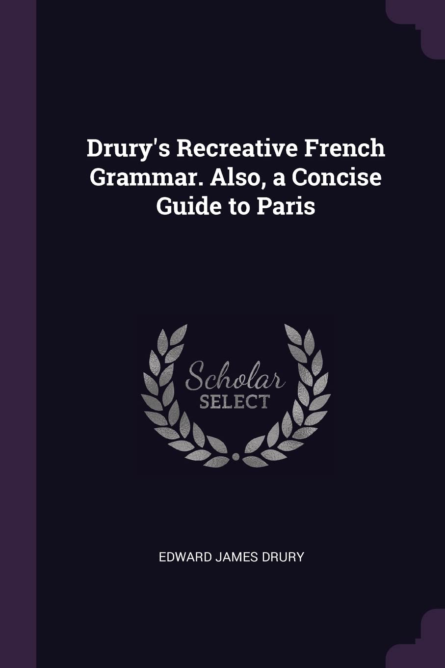 Drury's Recreative French Grammar. Also, a Concise Guide to Paris Politics & History