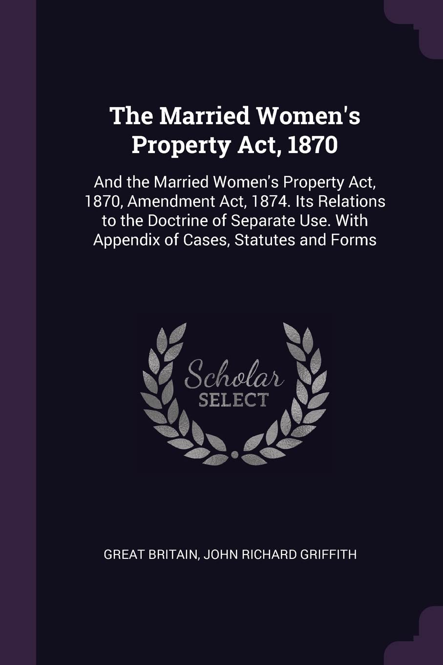 The Married Women's Property Act, 1870: And the Married Women's Property Act, 1870, Amendment Act, 1874. Its Relations to the Doctrine of Separate Use. With Appendix of Cases, Statutes and Forms Politics & History