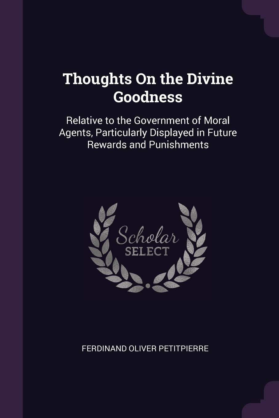 Thoughts On the Divine Goodness: Relative to the Government of Moral Agents, Particularly Displayed in Future Rewards and Punishments Philosophy
