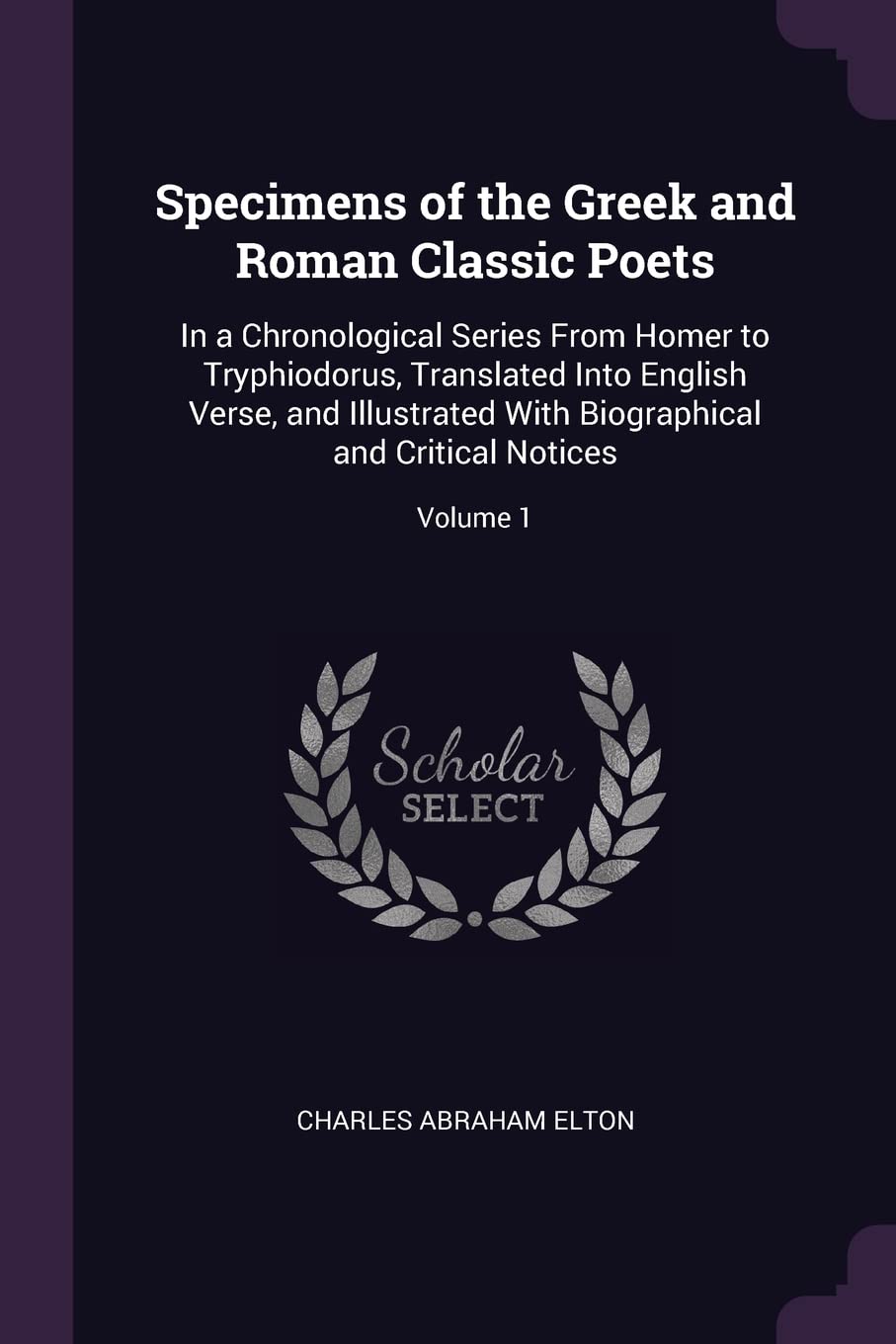 Specimens of the Greek and Roman Classic Poets: In a Chronological Series From Homer to Tryphiodorus, Translated Into English Verse, and Illustrated With Biographical and Critical Notices; Volume 1 Contemporary literature Books