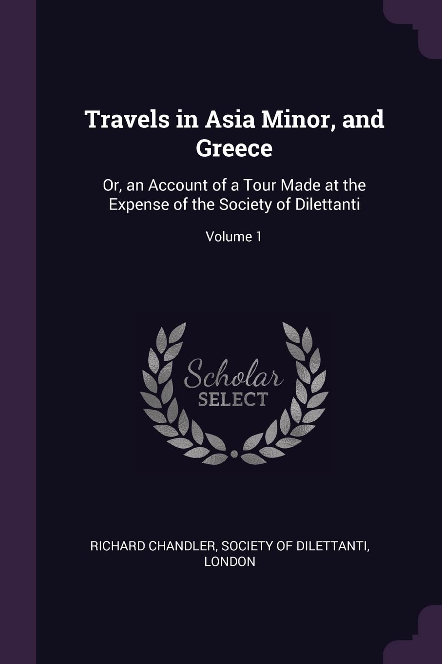 Travels in Asia Minor, and Greece: Or, an Account of a Tour Made at the Expense of the Society of Dilettanti; Volume 1 Leisure, Home & Garden