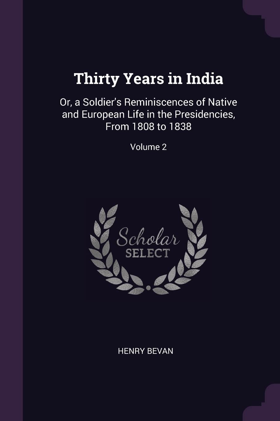 Thirty Years in India: Or, a Soldier's Reminiscences of Native and European Life in the Presidencies, From 1808 to 1838; Volume 2 Politics & History
