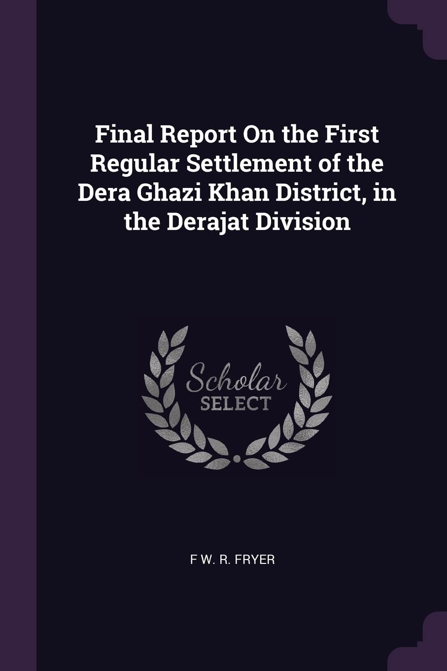 Final Report On the First Regular Settlement of the Dera Ghazi Khan District, in the Derajat Division Business, Finance & Career