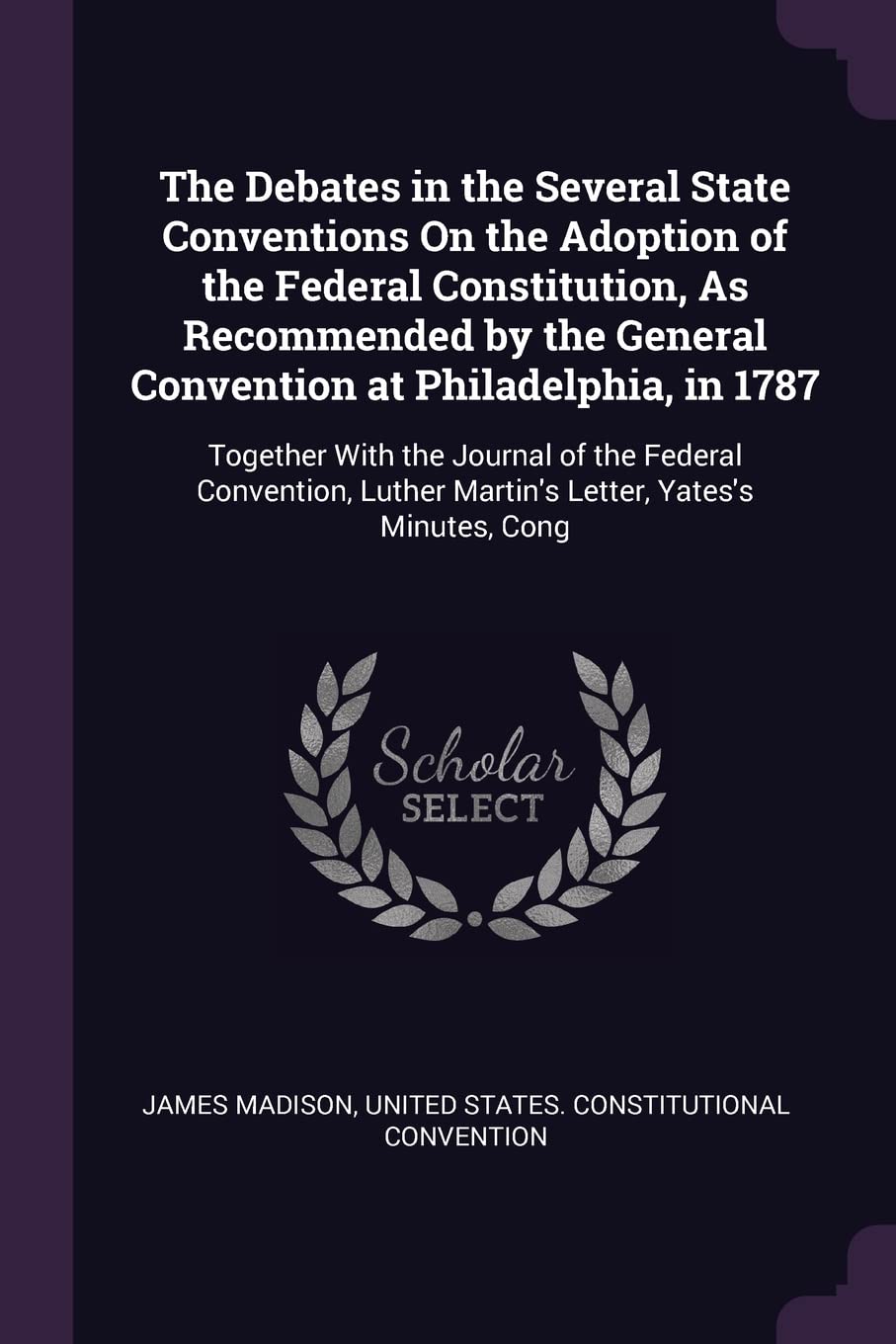 The Debates in the Several State Conventions On the Adoption of the Federal Constitution, As Recommended by the General Convention at Philadelphia, in ... Luther Martin's Letter, Yates's Minutes, Cong Law
