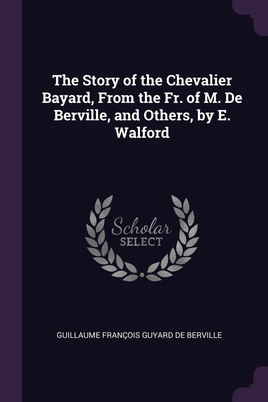 The Story of the Chevalier Bayard, From the Fr. of M. De Berville, and Others, by E. Walford Politics & History