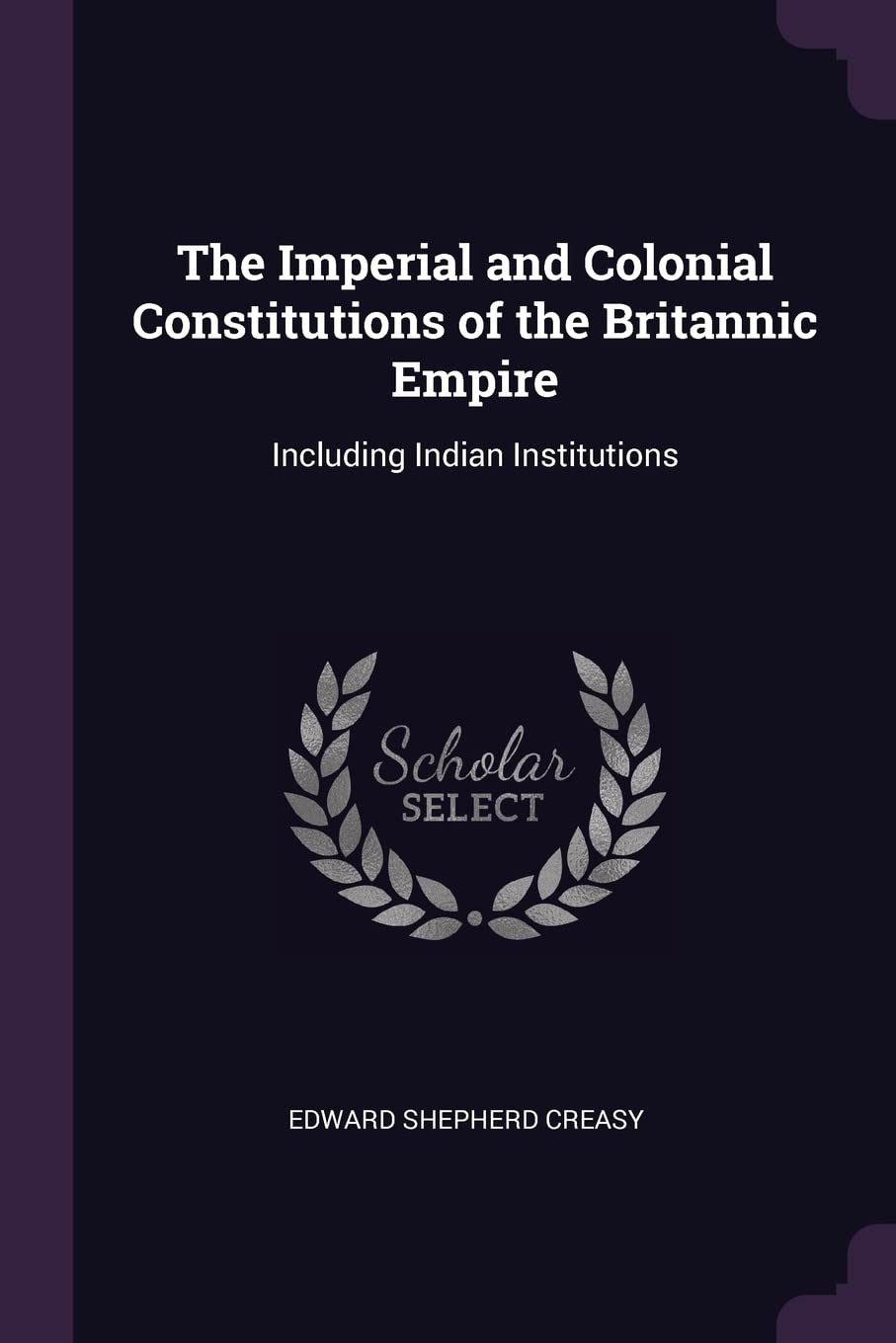 The Imperial and Colonial Constitutions of the Britannic Empire: Including Indian Institutions Politics & History