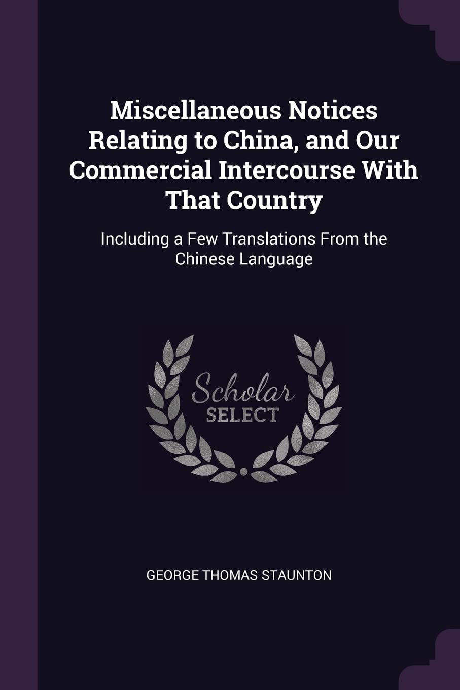 Miscellaneous Notices Relating to China, and Our Commercial Intercourse With That Country: Including a Few Translations From the Chinese Language Politics & History