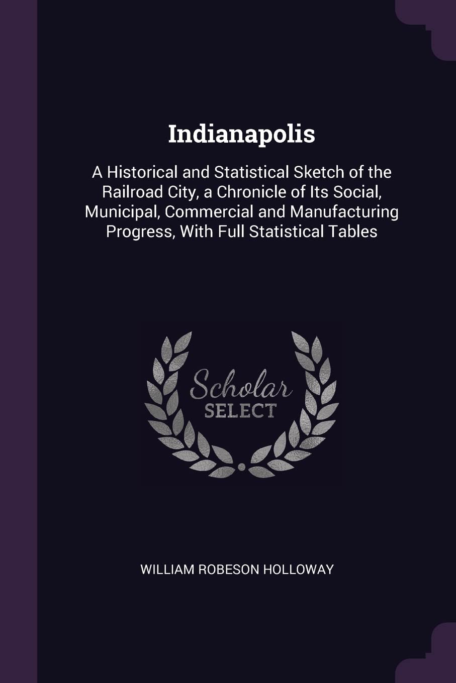 Indianapolis: A Historical and Statistical Sketch of the Railroad City, a Chronicle of Its Social, Municipal, Commercial and Manufacturing Progress, With Full Statistical Tables Reference Books