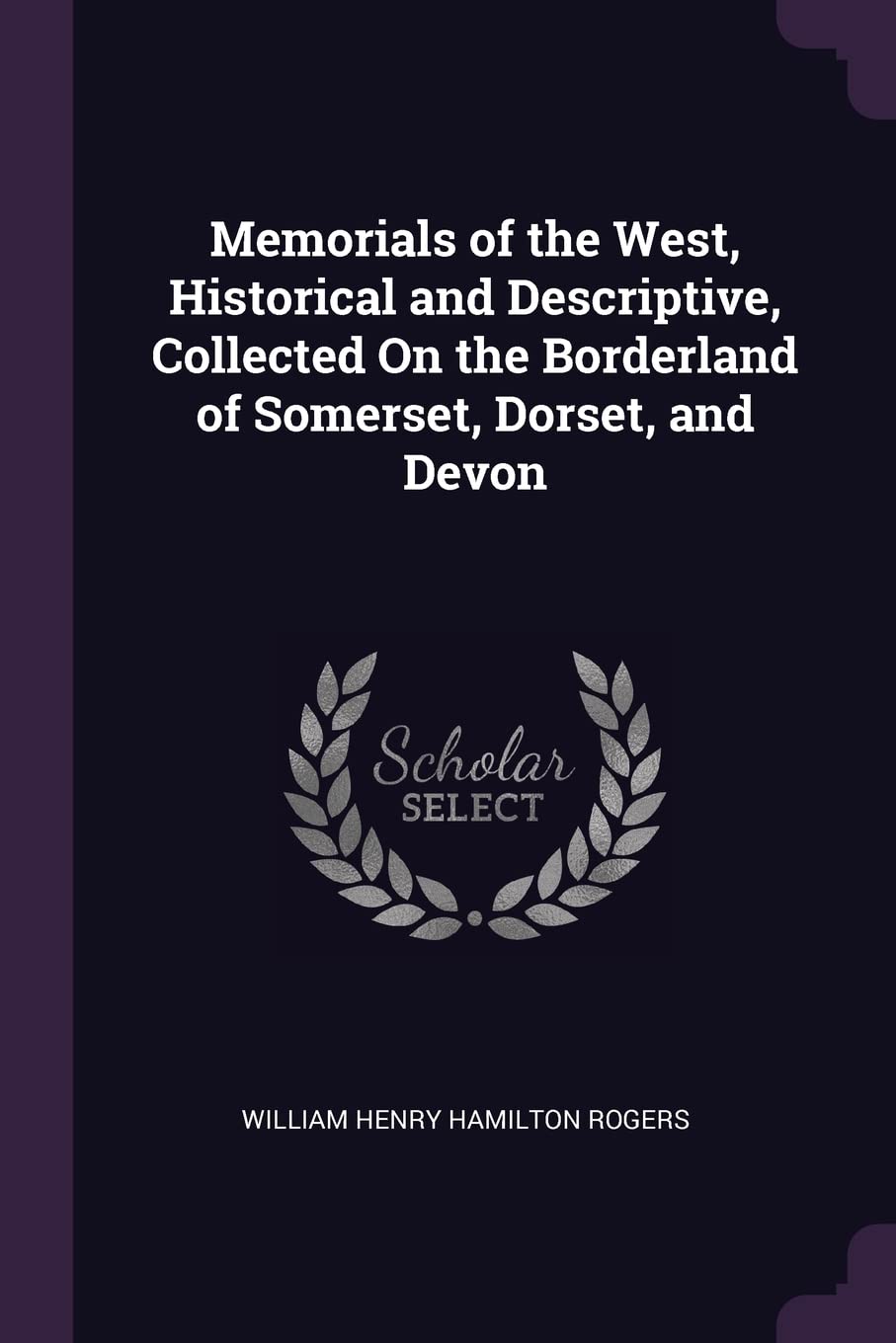 Memorials of the West, Historical and Descriptive, Collected On the Borderland of Somerset, Dorset, and Devon Politics & History