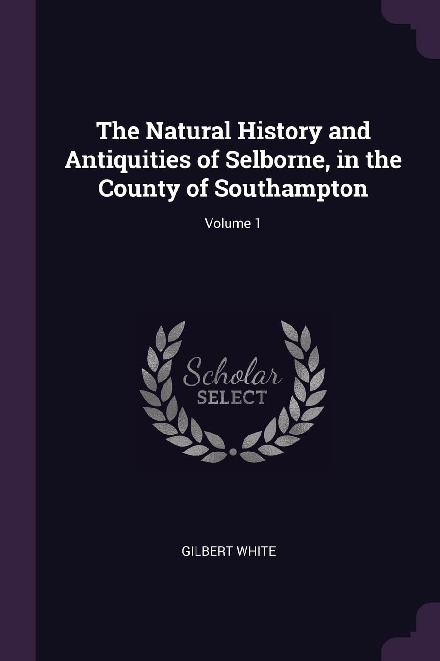 The Natural History and Antiquities of Selborne, in the County of Southampton; Volume 1 Politics & History